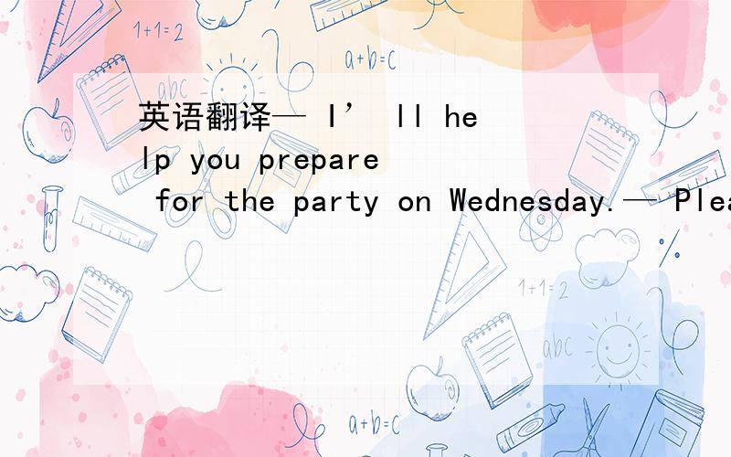 英语翻译— I’ ll help you prepare for the party on Wednesday.— Please don’t _.My sisters have promised to help me.A.promise B.annoy C.bother Ddisturb