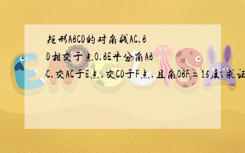 矩形ABCD的对角线AC,BD相交于点O,BE平分角ABC,交AC于E点,交CD于F点,且角OBF=15度,求证：OE=OF