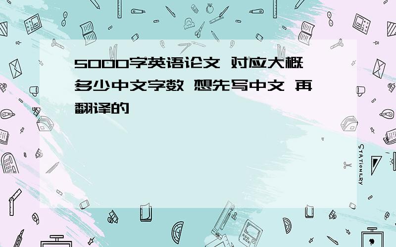 5000字英语论文 对应大概多少中文字数 想先写中文 再翻译的