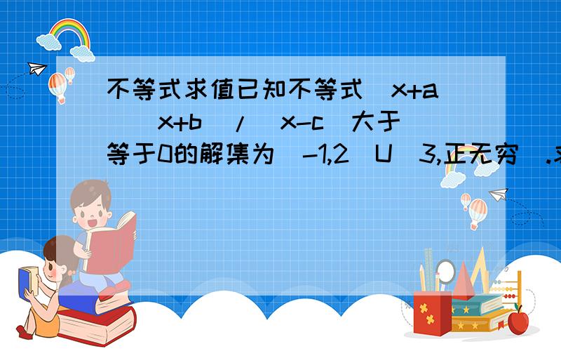 不等式求值已知不等式(x+a)(x+b)/(x-c)大于等于0的解集为[-1,2)U[3,正无穷).求a+b的值.