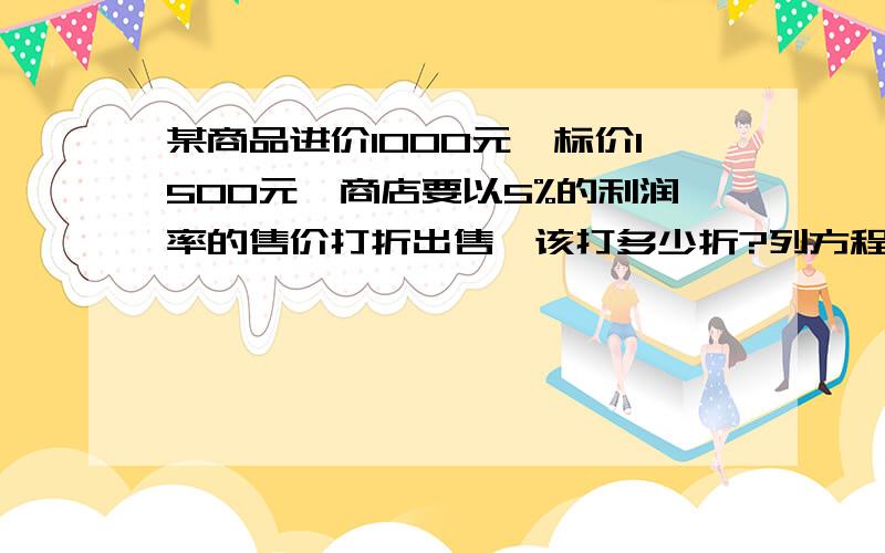 某商品进价1000元,标价1500元,商店要以5%的利润率的售价打折出售,该打多少折?列方程.