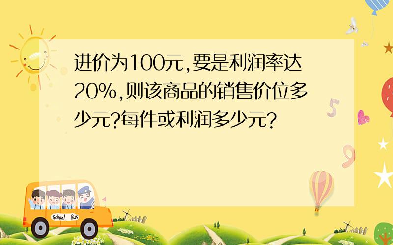 进价为100元,要是利润率达20%,则该商品的销售价位多少元?每件或利润多少元?