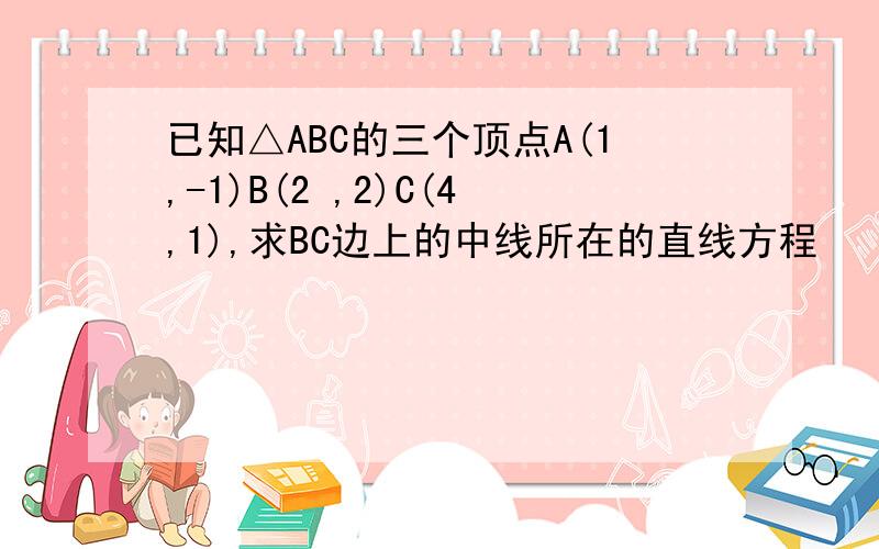 已知△ABC的三个顶点A(1,-1)B(2 ,2)C(4,1),求BC边上的中线所在的直线方程