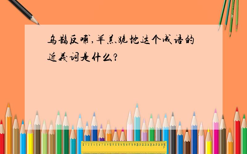 乌鹊反哺,羊羔跪地这个成语的近义词是什么?