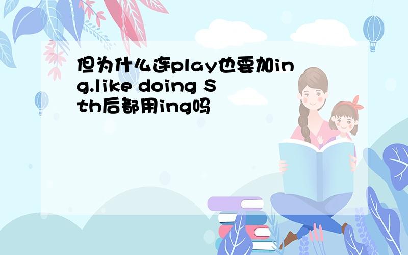 但为什么连play也要加ing.like doing Sth后都用ing吗