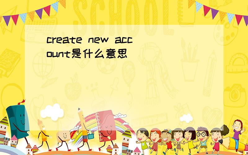 create new account是什么意思