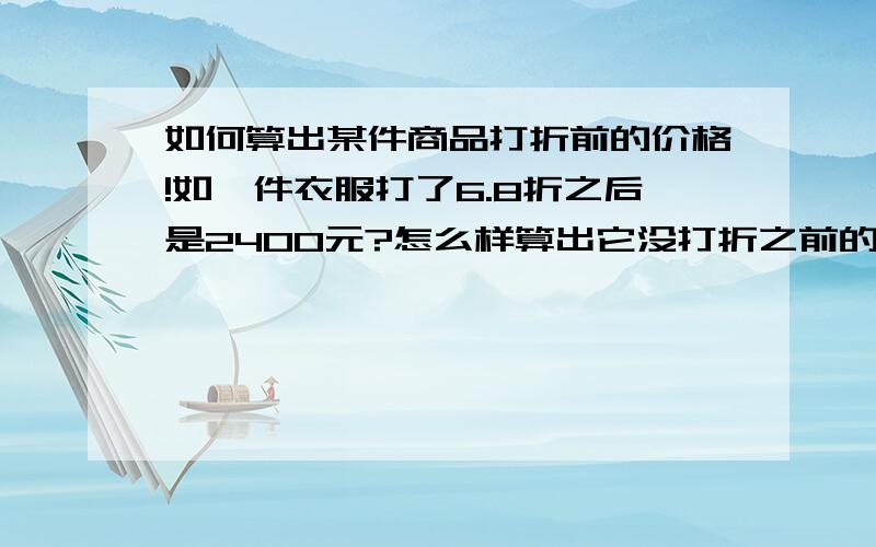 如何算出某件商品打折前的价格!如一件衣服打了6.8折之后是2400元?怎么样算出它没打折之前的价格?