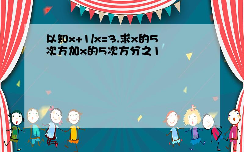 以知x+1/x=3.求x的5次方加x的5次方分之1