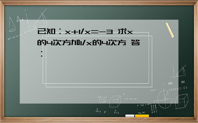 已知：x+1/x=-3 求x的4次方加1/x的4次方 答：