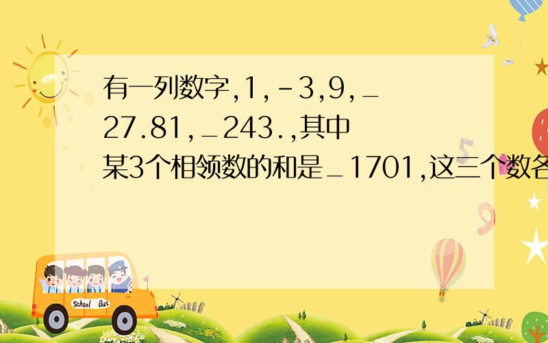 有一列数字,1,-3,9,_27.81,_243.,其中某3个相领数的和是_1701,这三个数各是多少