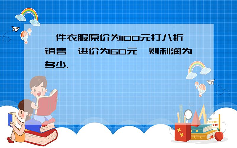 一件衣服原价为100元打八折销售,进价为60元,则利润为多少.