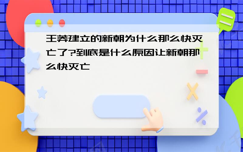 王莽建立的新朝为什么那么快灭亡了?到底是什么原因让新朝那么快灭亡