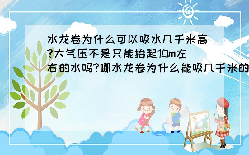 水龙卷为什么可以吸水几千米高?大气压不是只能抬起10m左右的水吗?哪水龙卷为什么能吸几千米的水?