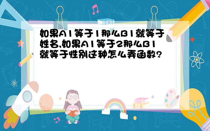 如果A1等于1那么B1就等于姓名,如果A1等于2那么B1就等于性别这种怎么弄函数?