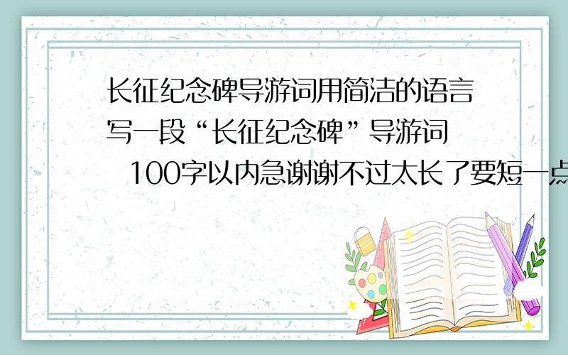 长征纪念碑导游词用简洁的语言写一段“长征纪念碑”导游词   100字以内急谢谢不过太长了要短一点的100字以内