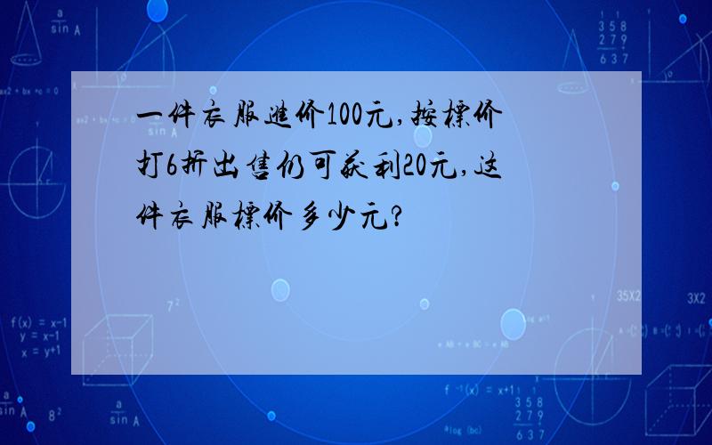 一件衣服进价100元,按标价打6折出售仍可获利20元,这件衣服标价多少元?