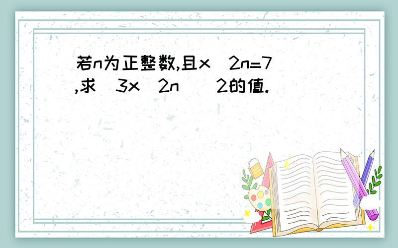 若n为正整数,且x^2n=7,求(3x^2n)^2的值.