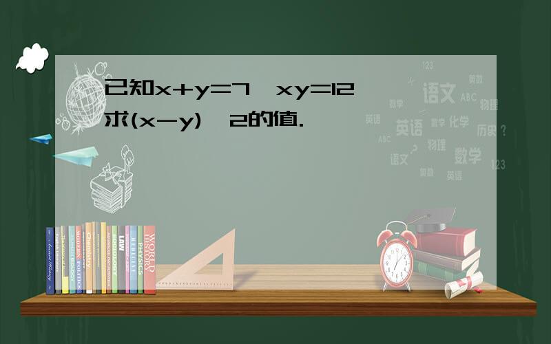 已知x+y=7,xy=12,求(x-y)^2的值.