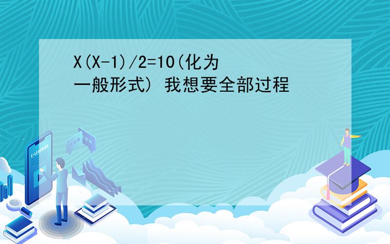 X(X-1)/2=10(化为一般形式) 我想要全部过程