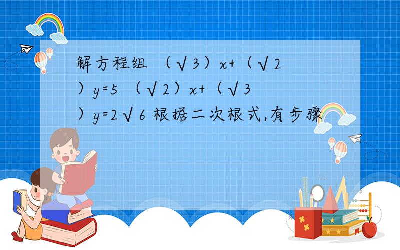 解方程组 （√3）x+（√2）y=5 （√2）x+（√3）y=2√6 根据二次根式,有步骤