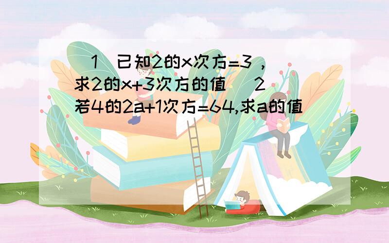 （1）已知2的x次方=3 ,求2的x+3次方的值 （2）若4的2a+1次方=64,求a的值