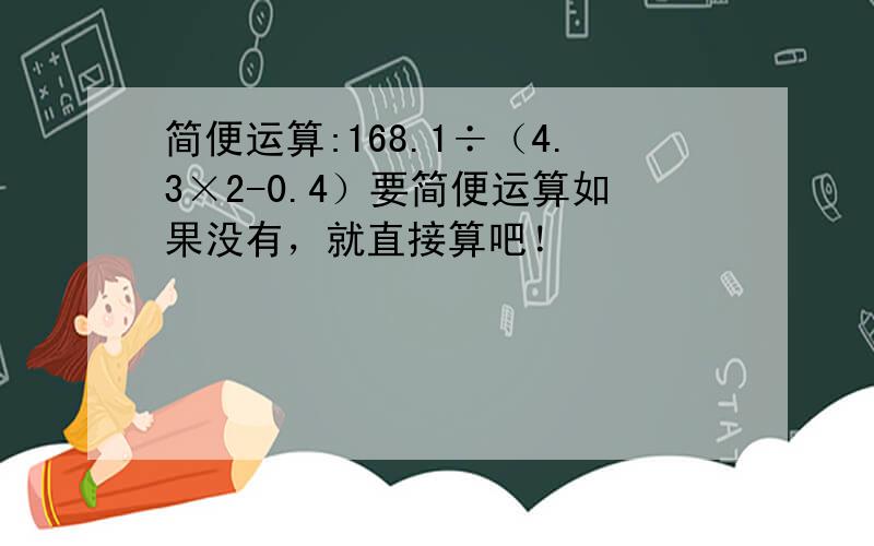 简便运算:168.1÷（4.3×2-0.4）要简便运算如果没有，就直接算吧！