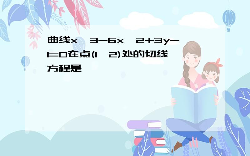 曲线x^3-6x^2+3y-1=0在点(1,2)处的切线方程是