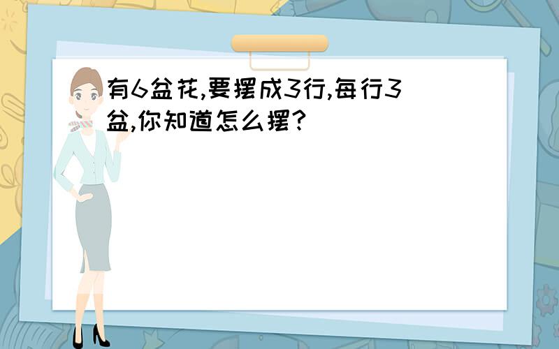 有6盆花,要摆成3行,每行3盆,你知道怎么摆?