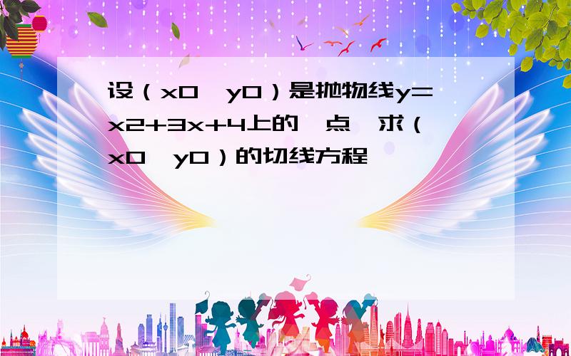 设（x0,y0）是抛物线y=x2+3x+4上的一点,求（x0,y0）的切线方程