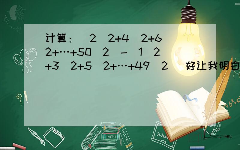 计算：（2^2+4^2+6^2+…+50^2）-（1^2+3^2+5^2+…+49^2） 好让我明白,