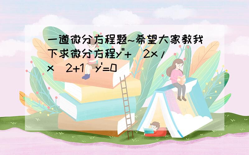 一道微分方程题~希望大家教我下求微分方程y''+(2x/x^2+1)y'=0