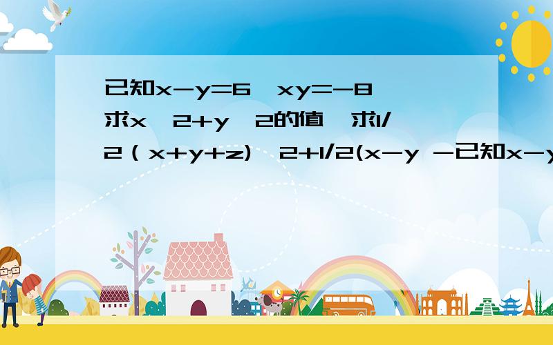 已知x-y=6,xy=-8,求x^2+y^2的值,求1/2（x+y+z)^2+1/2(x-y -已知x-y=6,xy=-8,求x^2+y^2的值,求1/2（x+y+z)^2+1/2(x-y -z)(x-y+z)-z(x+y)的值