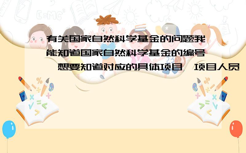 有关国家自然科学基金的问题我能知道国家自然科学基金的编号,想要知道对应的具体项目,项目人员,课题组组成,以及有哪些成果,出来哪些论文,我应该去哪查?怎么查?谢谢~