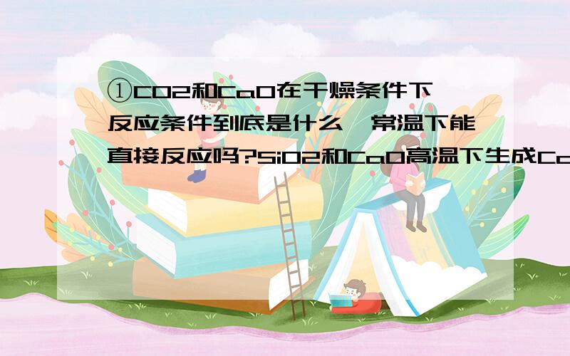 ①CO2和CaO在干燥条件下反应条件到底是什么,常温下能直接反应吗?SiO2和CaO高温下生成CaSiO3,那CaSiO3怎么分解成SiO2和CaO?②“标准状况下,2.24LH2和C2H2的混合气体所含分子数约为0.1NA.”这句话是对