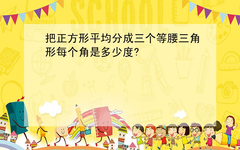 把正方形平均分成三个等腰三角形每个角是多少度?