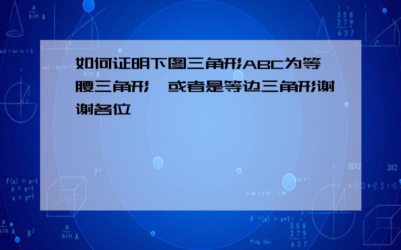 如何证明下图三角形ABC为等腰三角形,或者是等边三角形谢谢各位