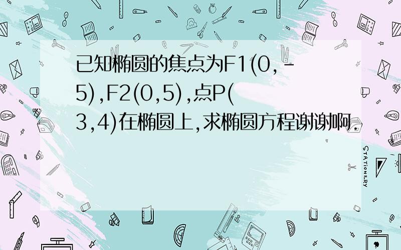 已知椭圆的焦点为F1(0,-5),F2(0,5),点P(3,4)在椭圆上,求椭圆方程谢谢啊.