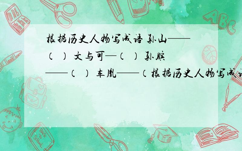 根据历史人物写成语 孙山——（ ） 文与可—（ ） 孙膑——（ ） 车胤——（根据历史人物写成语 孙山——（   ）    文与可—（   ） 孙膑——（   ） 车胤——（   ） 曹操——（   ） 求速