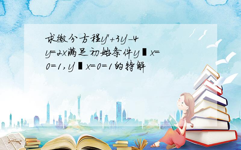 求微分方程y''+3y'-4y=2x满足初始条件y∣x=0=1,y'∣x=0=1的特解