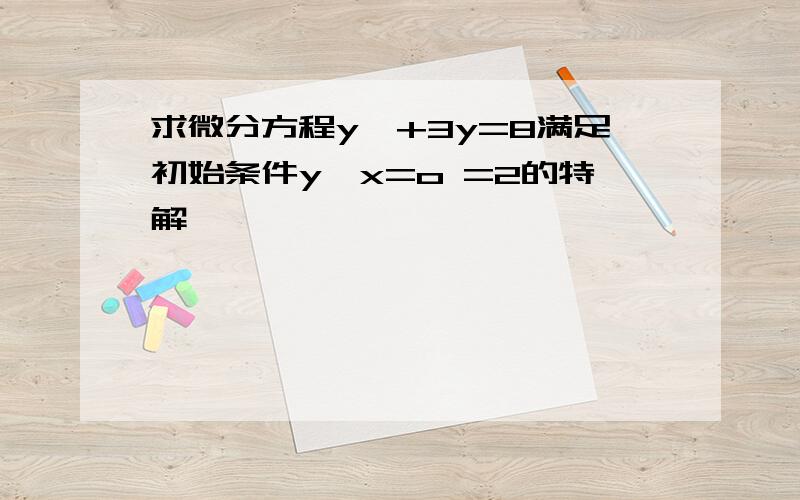 求微分方程y'+3y=8满足初始条件y∣x=o =2的特解