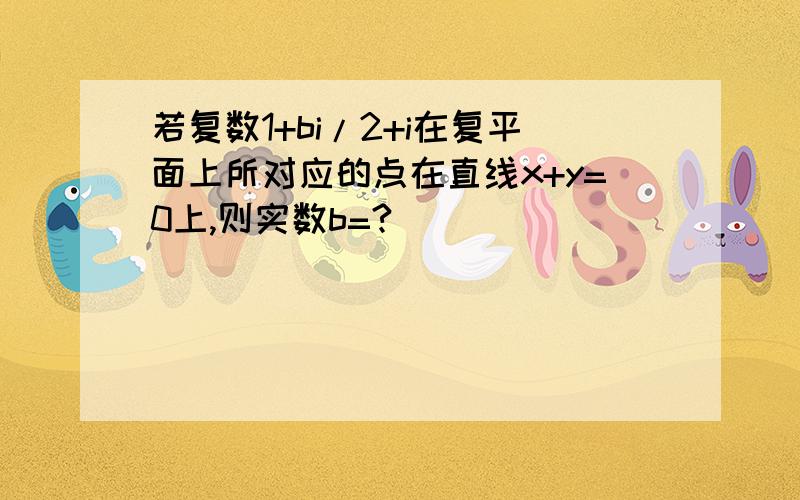 若复数1+bi/2+i在复平面上所对应的点在直线x+y=0上,则实数b=?