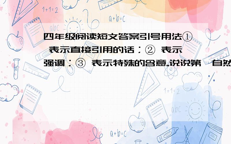 四年级阅读短文答案引号用法① 表示直接引用的话；② 表示强调；③ 表示特殊的含意。说说第一自然段中三处引号的用法。