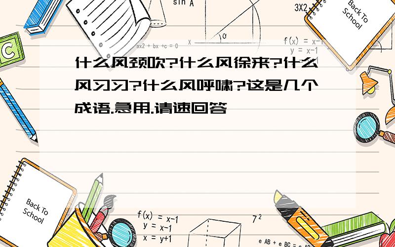 什么风颈吹?什么风徐来?什么风习习?什么风呼啸?这是几个成语.急用.请速回答