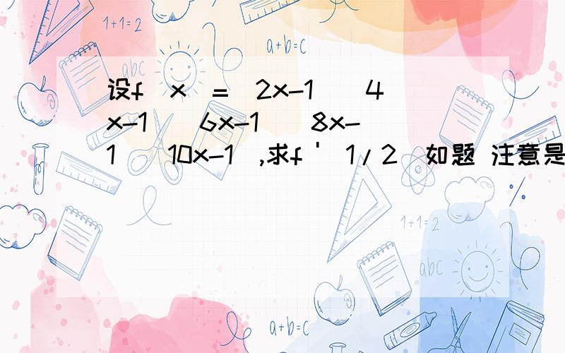 设f(x)=(2x-1)(4x-1)(6x-1)(8x-1)(10x-1),求f '(1/2)如题 注意是求f(1/2)的导数