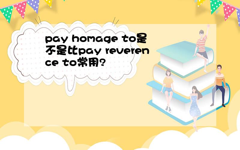 pay homage to是不是比pay reverence to常用?