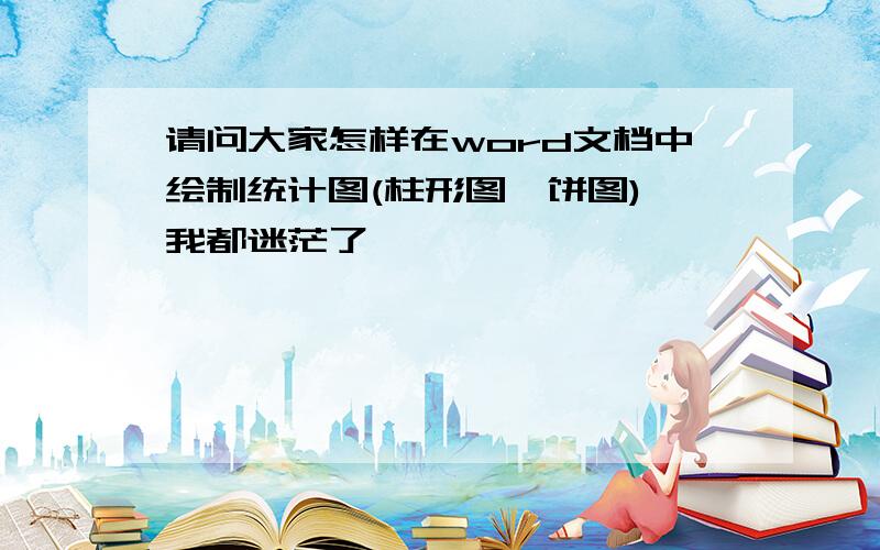 请问大家怎样在word文档中绘制统计图(柱形图、饼图)　我都迷茫了,