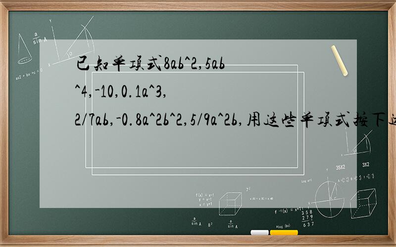 已知单项式8ab^2,5ab^4,-10,0.1a^3,2/7ab,-0.8a^2b^2,5/9a^2b,用这些单项式按下述要求,分别写出多项式.（1）三次二项式.  （2）四次四项式.  （3）关于a的三次四项式.