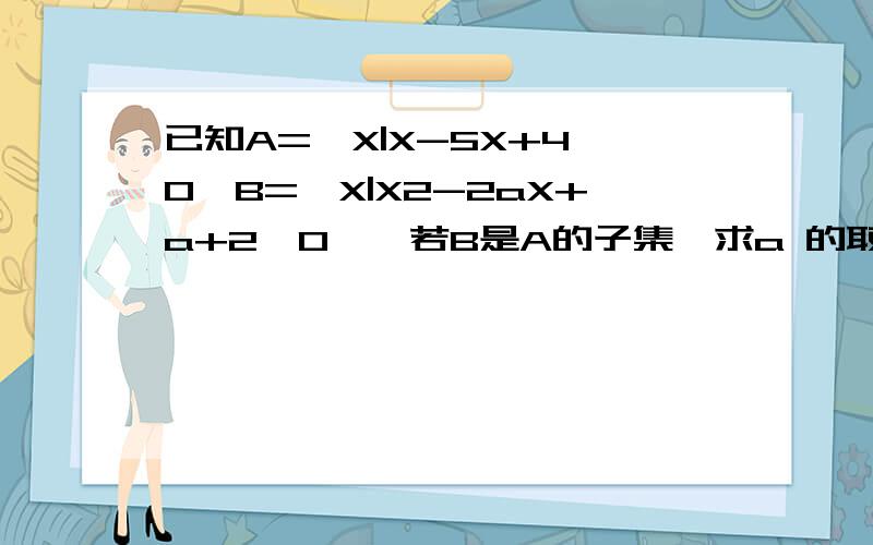 已知A={X|X-5X+4≤0}B={X|X2-2aX+a+2≤0},若B是A的子集,求a 的取值范围.