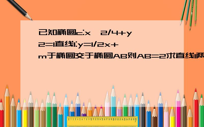 已知椭圆c:x^2/4+y^2=1直线l:y=1/2x+m于椭圆交于椭圆AB则AB=2求直线l两式联立后得到的式子为X^2+2mx+2m^2-2=0 但是后面的就算不出来