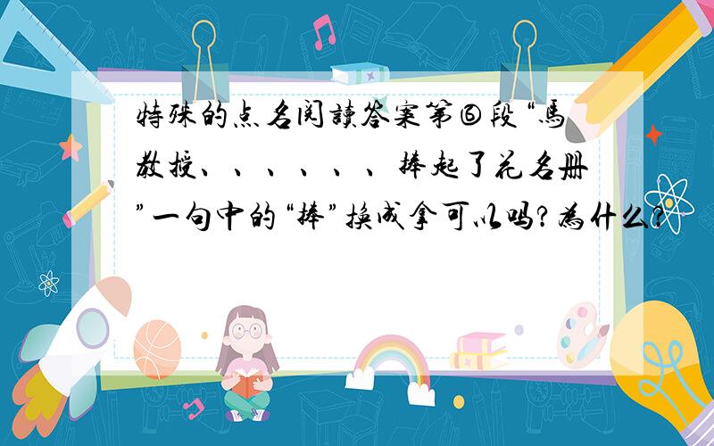 特殊的点名阅读答案第⑥段“马教授、、、、、、捧起了花名册”一句中的“捧”换成拿可以吗?为什么?